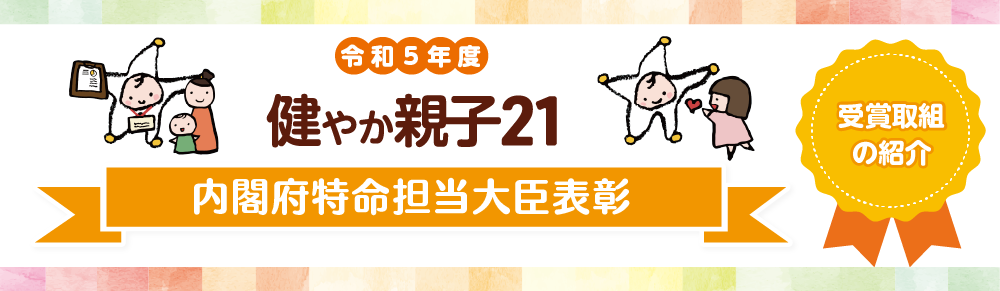 令和5年度　健やか親子２１　内閣府特命担当大臣表彰　受賞取組の紹介